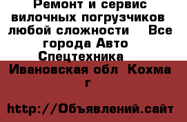 •	Ремонт и сервис вилочных погрузчиков (любой сложности) - Все города Авто » Спецтехника   . Ивановская обл.,Кохма г.